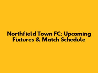 Northfield Town FC: Upcoming Fixtures & Match Schedule