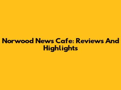 Norwood News Cafe: Reviews And Highlights