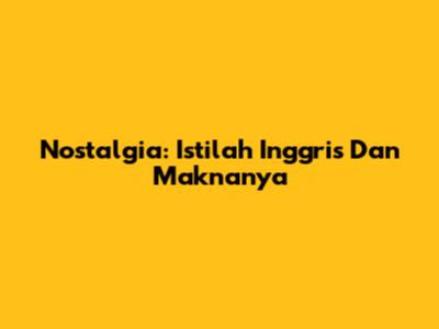 Nostalgia: Istilah Inggris Dan Maknanya