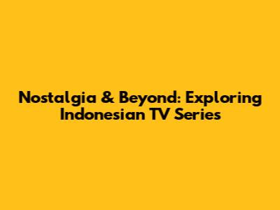 Nostalgia & Beyond: Exploring Indonesian TV Series