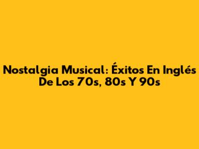 Nostalgia Musical: Éxitos En Inglés De Los 70s, 80s Y 90s