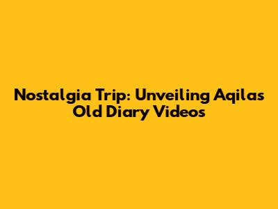 Nostalgia Trip: Unveiling Aqila's Old Diary Videos
