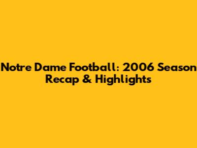 Notre Dame Football: 2006 Season Recap & Highlights