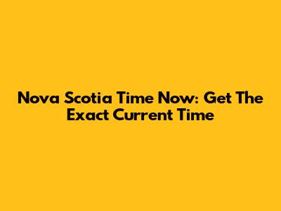 Nova Scotia Time Now: Get The Exact Current Time