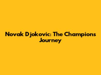 Novak Djokovic: The Champion's Journey