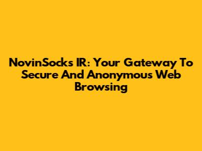 NovinSocks IR: Your Gateway To Secure And Anonymous Web Browsing