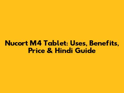 Nucort M4 Tablet: Uses, Benefits, Price & Hindi Guide