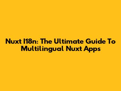 Nuxt I18n: The Ultimate Guide To Multilingual Nuxt Apps