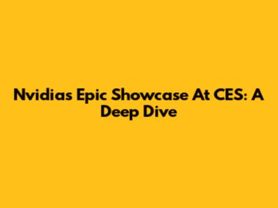 Nvidia's Epic Showcase At CES: A Deep Dive