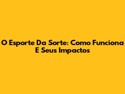O Esporte Da Sorte: Como Funciona E Seus Impactos
