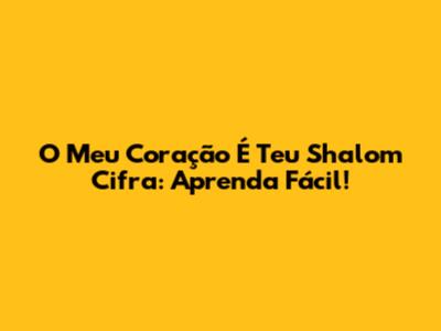 O Meu Coração É Teu Shalom Cifra: Aprenda Fácil!
