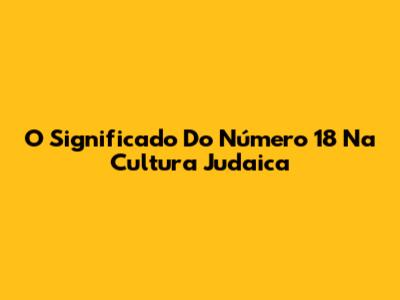 O Significado Do Número 18 Na Cultura Judaica