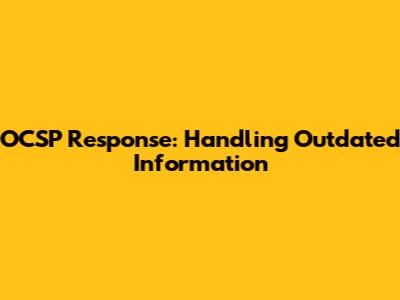OCSP Response: Handling Outdated Information