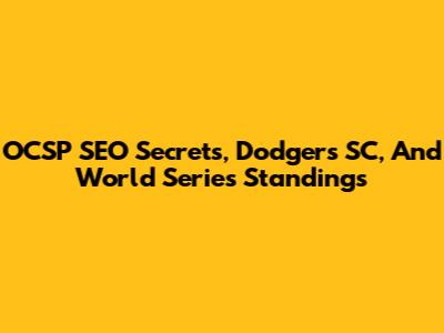 OCSP SEO Secrets, Dodgers SC, And World Series Standings