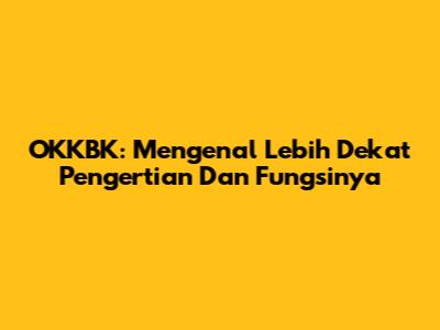 OKKBK: Mengenal Lebih Dekat Pengertian Dan Fungsinya