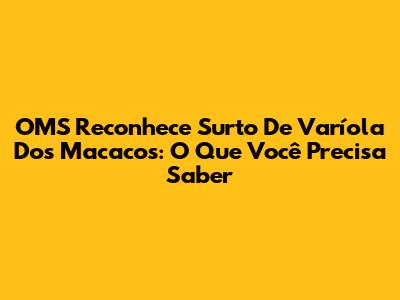 OMS Reconhece Surto De Varíola Dos Macacos: O Que Você Precisa Saber