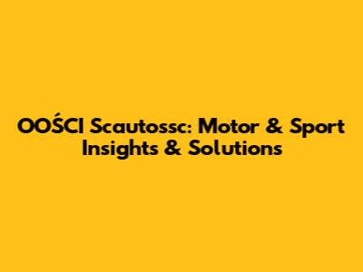 OOŚCI Scautossc: Motor & Sport Insights & Solutions