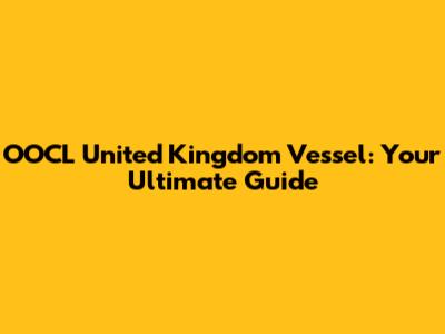 OOCL United Kingdom Vessel: Your Ultimate Guide