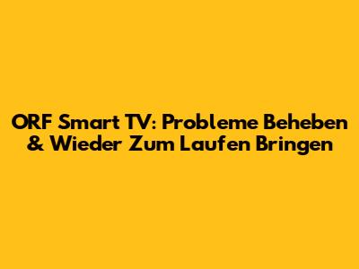 ORF Smart TV: Probleme Beheben & Wieder Zum Laufen Bringen