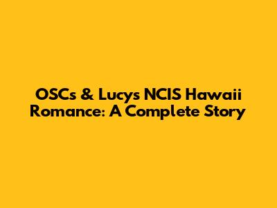 OSC's & Lucy's NCIS Hawaii Romance: A Complete Story