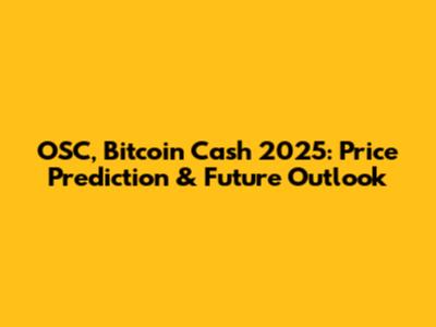 OSC, Bitcoin Cash 2025: Price Prediction & Future Outlook