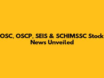 OSC, OSCP, SEIS & SCHIMSSC Stock News Unveiled