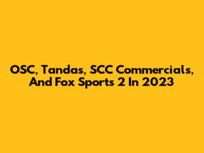 OSC, Tandas, SCC Commercials, And Fox Sports 2 In 2023
