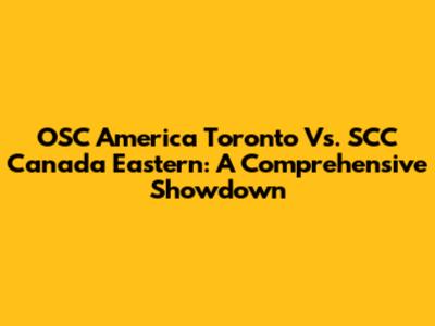 OSC America Toronto Vs. SCC Canada Eastern: A Comprehensive Showdown