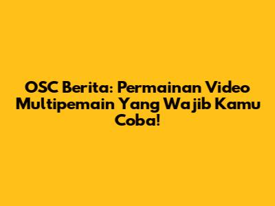OSC Berita: Permainan Video Multipemain Yang Wajib Kamu Coba!