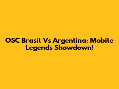 OSC Brasil Vs Argentina: Mobile Legends Showdown!