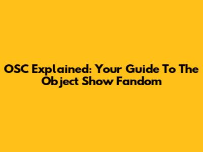 OSC Explained: Your Guide To The Object Show Fandom