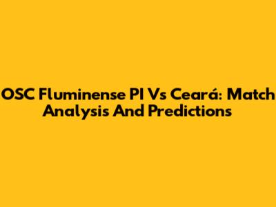 OSC Fluminense PI Vs Ceará: Match Analysis And Predictions