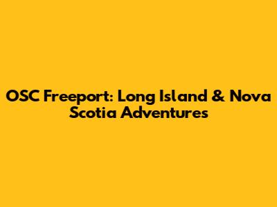 OSC Freeport: Long Island & Nova Scotia Adventures