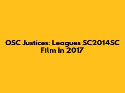 OSC Justices: League's SC2014SC Film In 2017