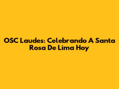 OSC Laudes: Celebrando A Santa Rosa De Lima Hoy