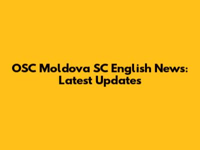 OSC Moldova SC English News: Latest Updates