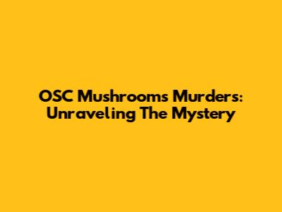 OSC Mushrooms Murders: Unraveling The Mystery