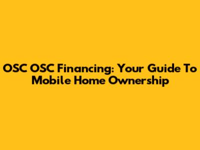 OSC OSC Financing: Your Guide To Mobile Home Ownership