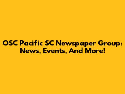 OSC Pacific SC Newspaper Group: News, Events, And More!