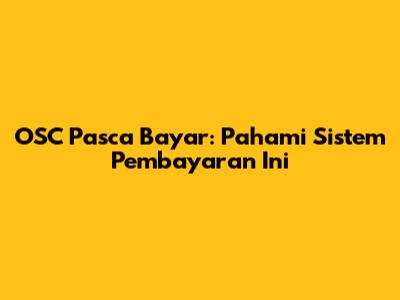 OSC Pasca Bayar: Pahami Sistem Pembayaran Ini