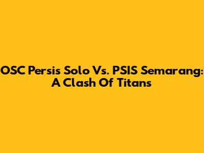 OSC Persis Solo Vs. PSIS Semarang: A Clash Of Titans