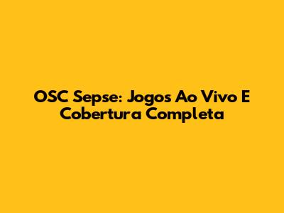 OSC Sepse: Jogos Ao Vivo E Cobertura Completa