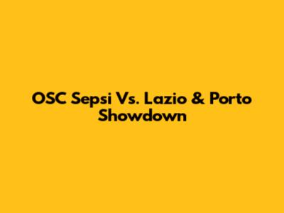 OSC Sepsi Vs. Lazio & Porto Showdown