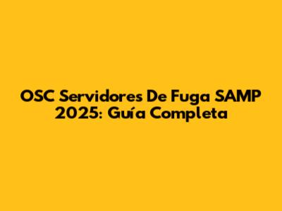 OSC Servidores De Fuga SAMP 2025: Guía Completa
