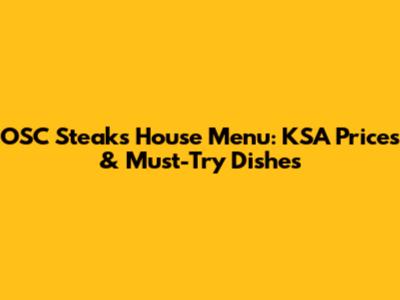 OSC Steaks House Menu: KSA Prices & Must-Try Dishes