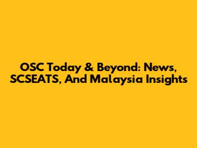 OSC Today & Beyond: News, SCSEATS, And Malaysia Insights