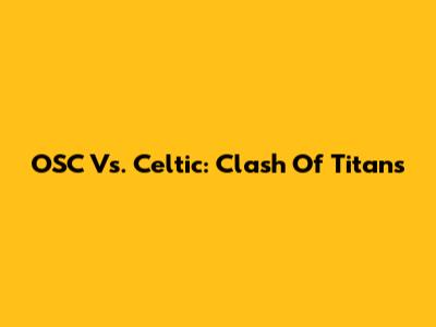 OSC Vs. Celtic: Clash Of Titans