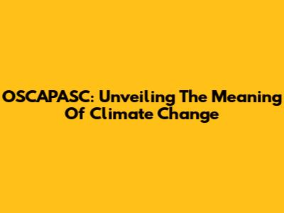 OSCAPASC: Unveiling The Meaning Of Climate Change