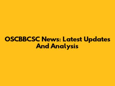 OSCBBCSC News: Latest Updates And Analysis