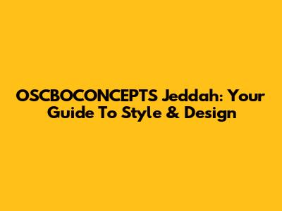 OSCBOCONCEPTS Jeddah: Your Guide To Style & Design